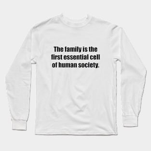 The family is the first essential cell of human society Long Sleeve T-Shirt